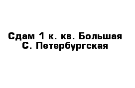 Сдам 1 к. кв. Большая С.-Петербургская